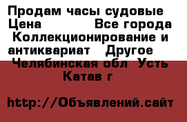 Продам часы судовые › Цена ­ 5 000 - Все города Коллекционирование и антиквариат » Другое   . Челябинская обл.,Усть-Катав г.